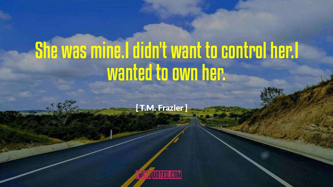 T.M. Frazier Quotes: She was mine.<br />I didn't