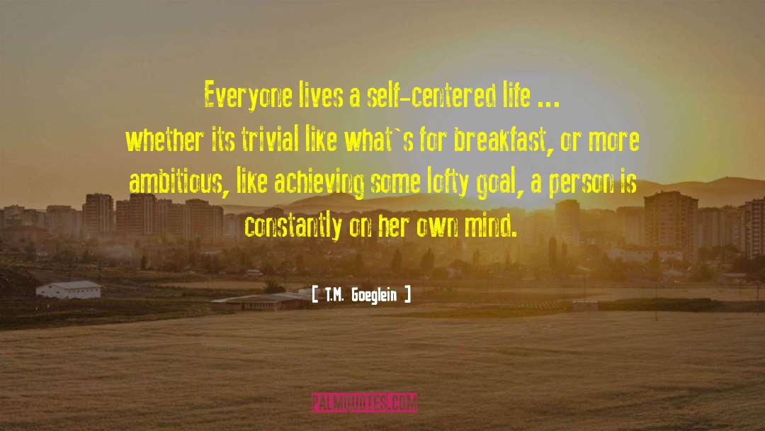 T.M. Goeglein Quotes: Everyone lives a self-centered life