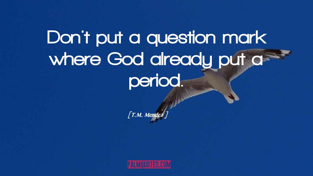 T.M. Mendes Quotes: Don't put a question mark