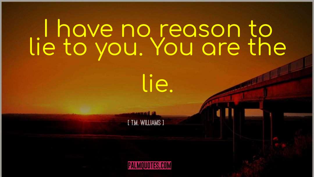 T.M. Williams Quotes: I have no reason to