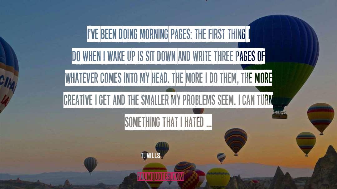 T. Mills Quotes: I've been doing morning pages: