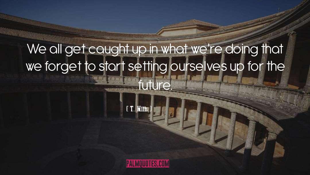 T. Mills Quotes: We all get caught up