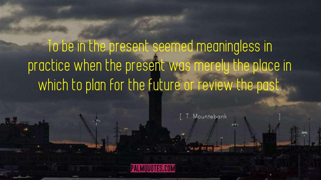 T. Mountebank Quotes: To be in the present