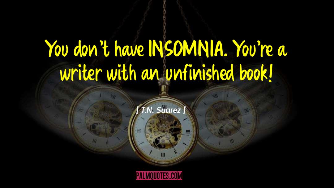 T.N. Suarez Quotes: You don't have INSOMNIA. <br