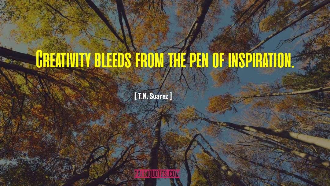 T.N. Suarez Quotes: Creativity bleeds from the pen