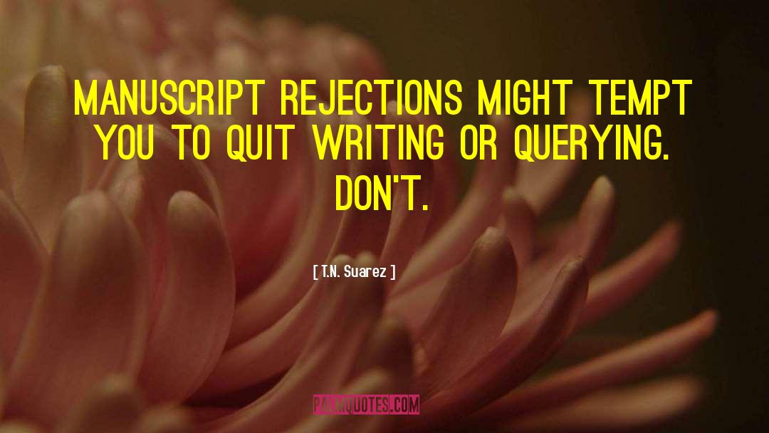 T.N. Suarez Quotes: Manuscript rejections might tempt you