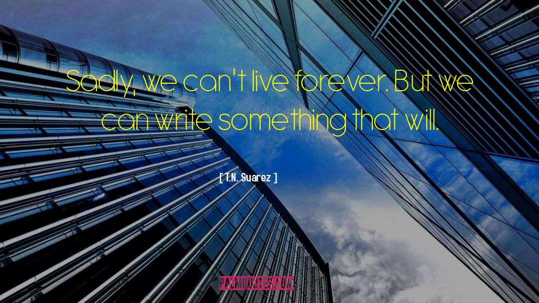 T.N. Suarez Quotes: Sadly, we can't live forever.