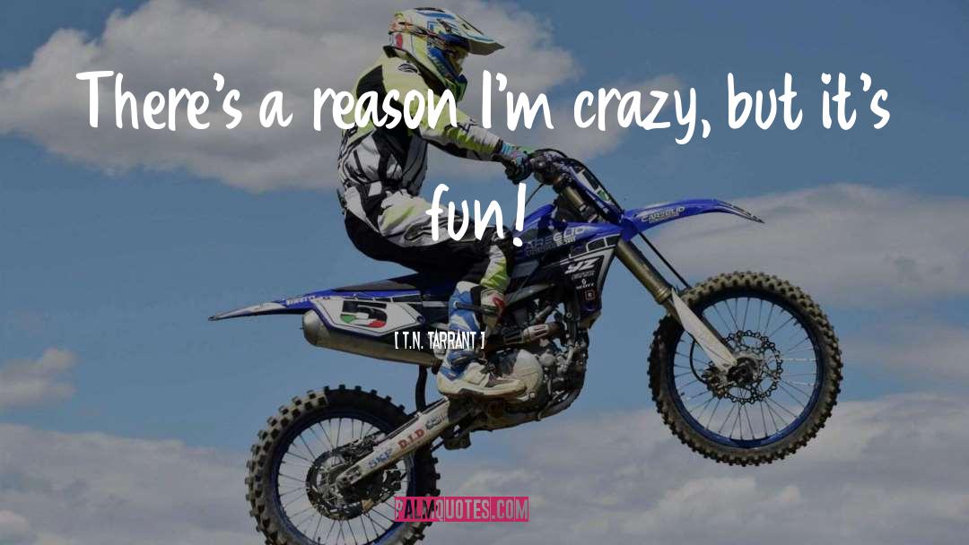 T.N. Tarrant Quotes: There's a reason I'm crazy,