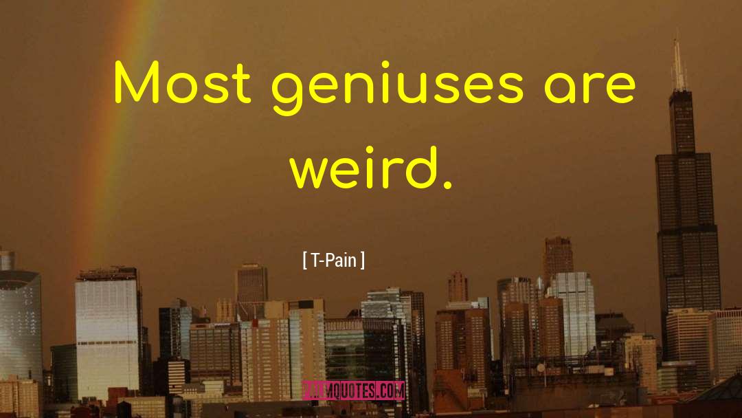 T-Pain Quotes: Most geniuses are weird.