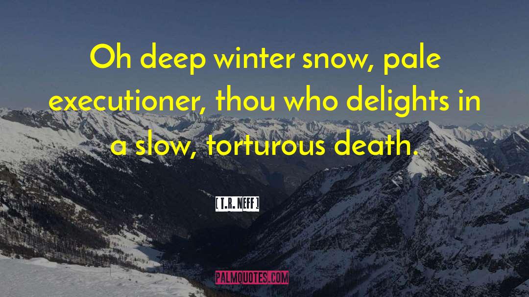 T.R. Neff Quotes: Oh deep winter snow, pale