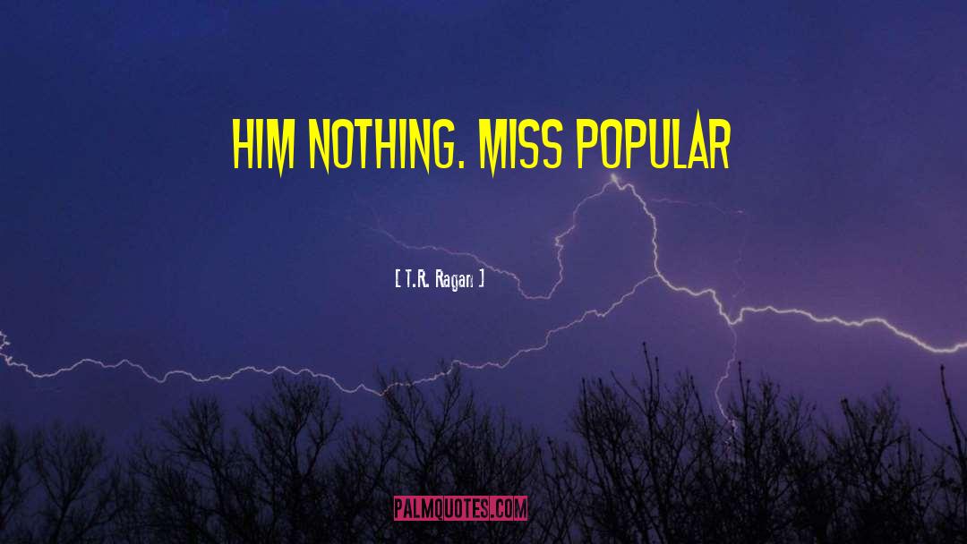 T.R. Ragan Quotes: him nothing. Miss Popular