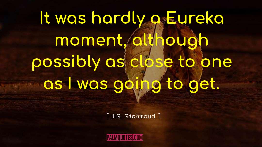 T.R. Richmond Quotes: It was hardly a Eureka