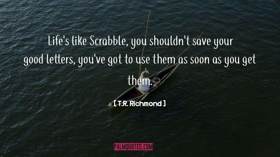 T.R. Richmond Quotes: Life's like Scrabble, you shouldn't