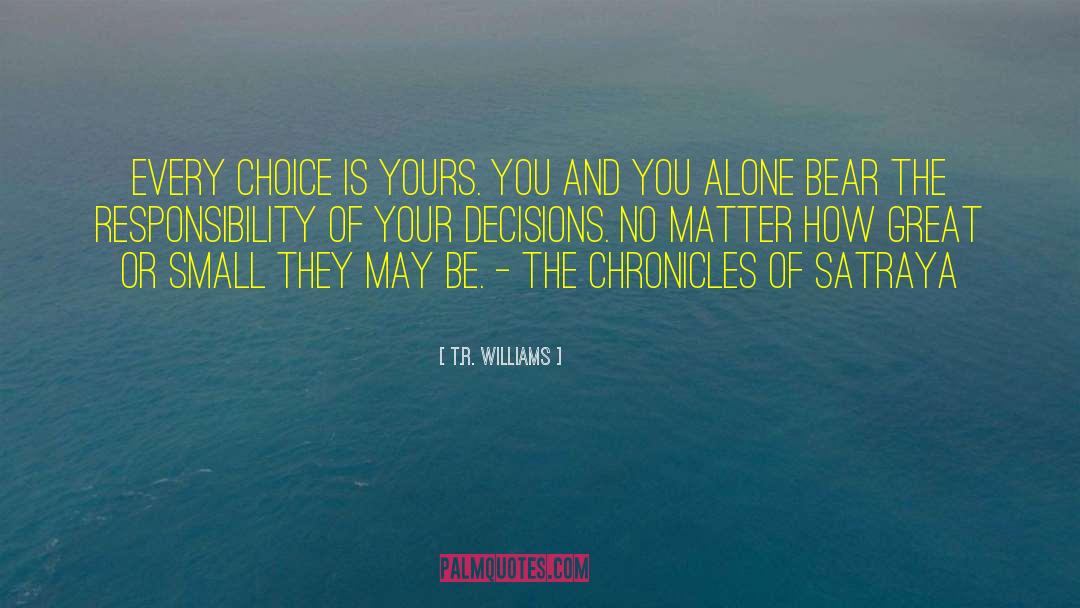 T.R. Williams Quotes: Every choice is yours. You