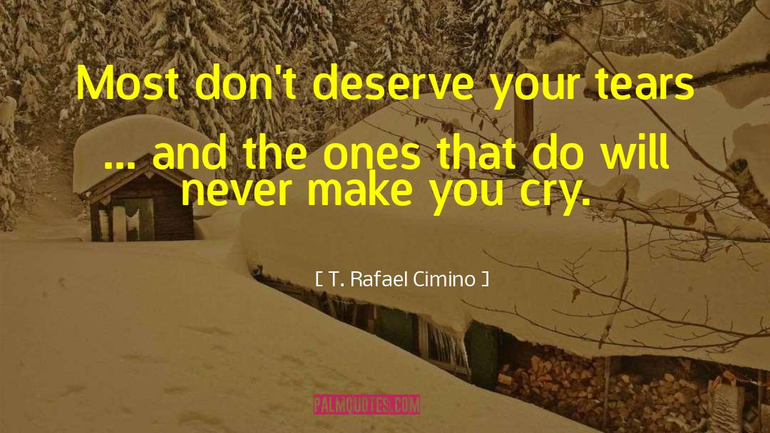 T. Rafael Cimino Quotes: Most don't deserve your tears