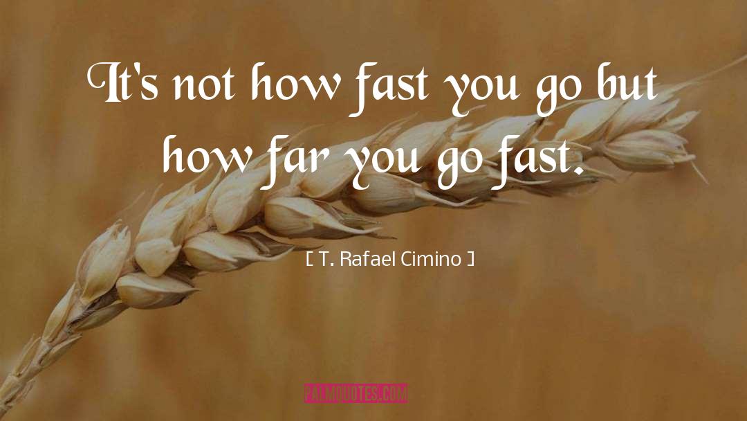 T. Rafael Cimino Quotes: It's not how fast you