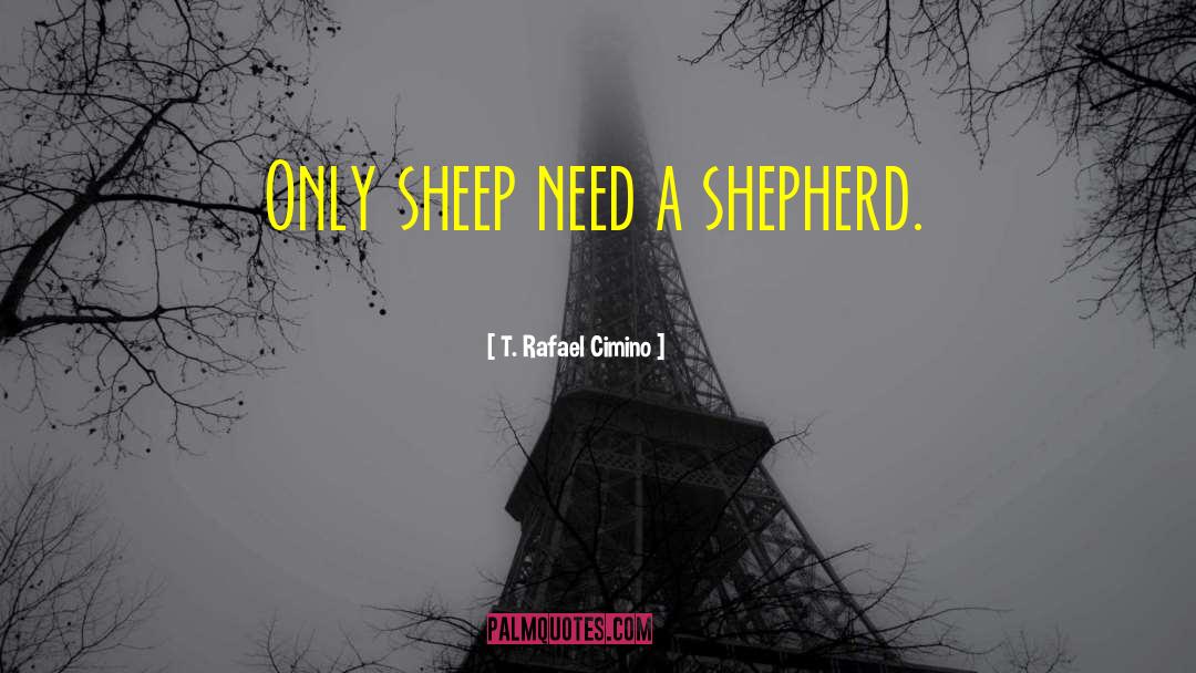 T. Rafael Cimino Quotes: Only sheep need a shepherd.