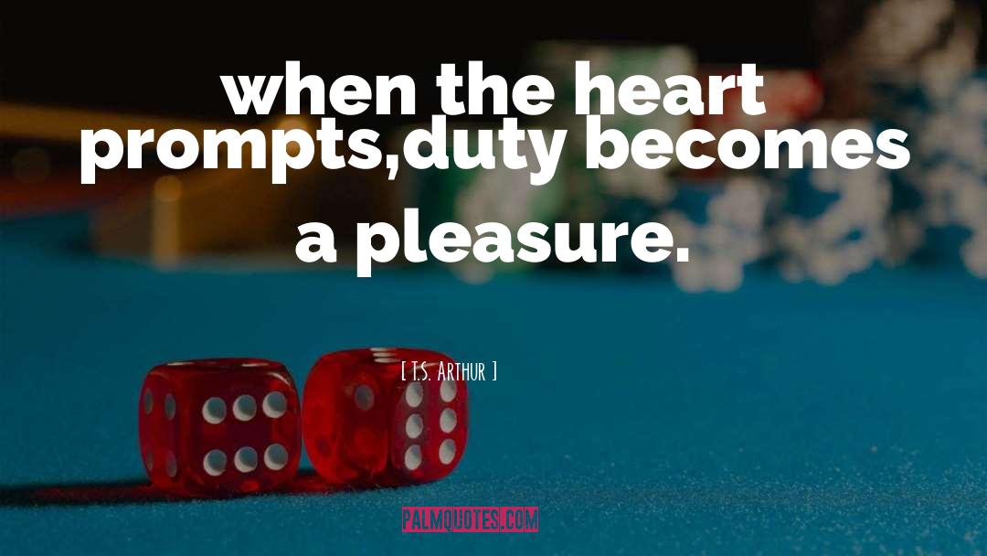 T.S. Arthur Quotes: when the heart prompts,duty becomes