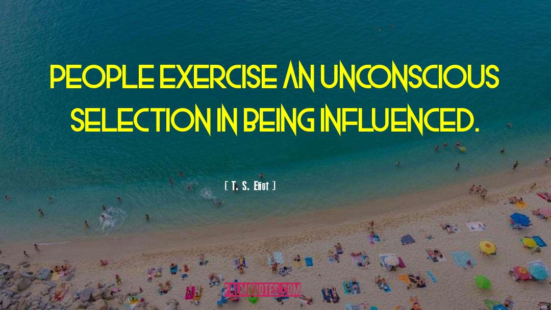 T. S. Eliot Quotes: People exercise an unconscious selection