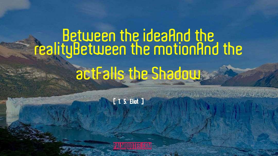 T. S. Eliot Quotes: Between the idea<br>And the reality<br>Between