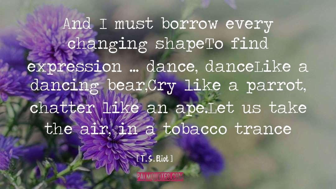 T. S. Eliot Quotes: And I must borrow every