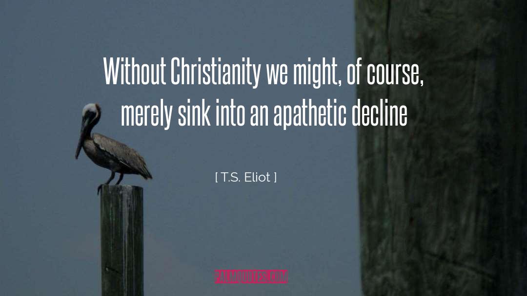 T. S. Eliot Quotes: Without Christianity we might, of