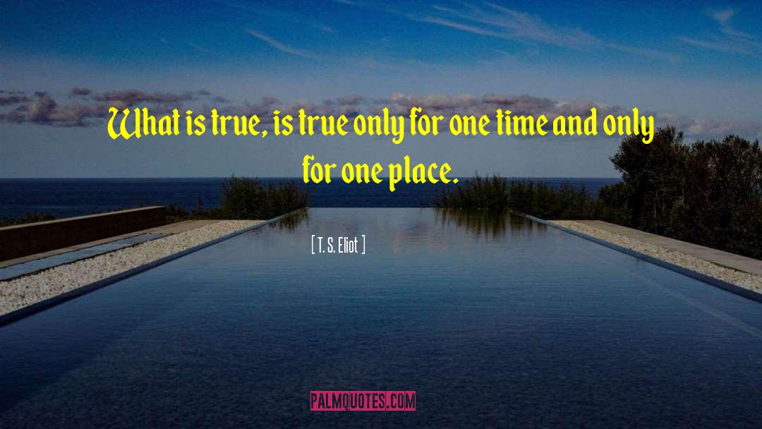 T. S. Eliot Quotes: What is true, is true