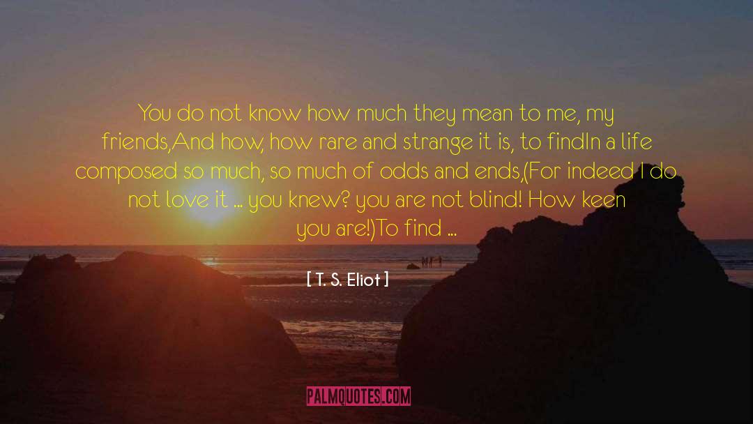 T. S. Eliot Quotes: You do not know how