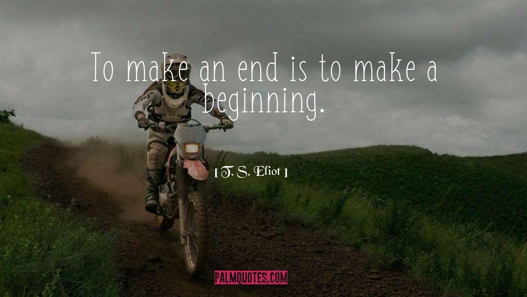 T. S. Eliot Quotes: To make an end is