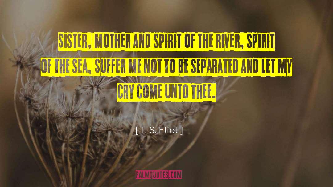 T. S. Eliot Quotes: Sister, mother <br> And spirit