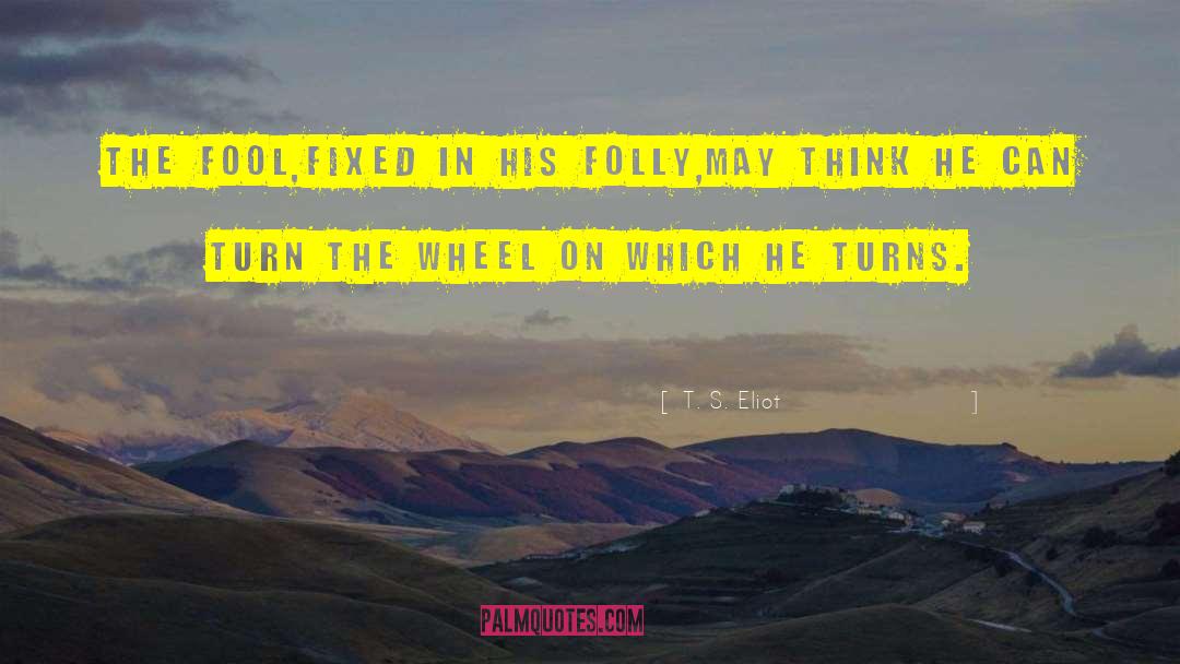 T. S. Eliot Quotes: The fool,fixed in his folly,may