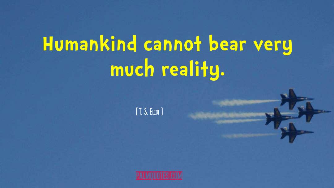 T. S. Eliot Quotes: Humankind cannot bear very much