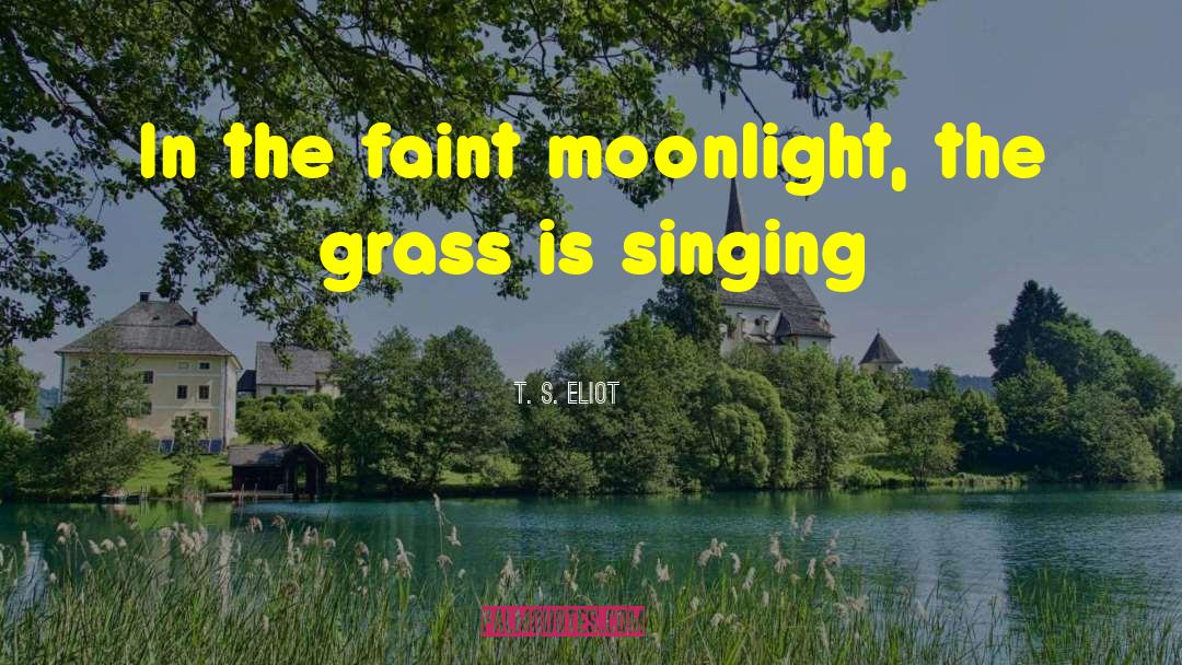 T. S. Eliot Quotes: In the faint moonlight, the