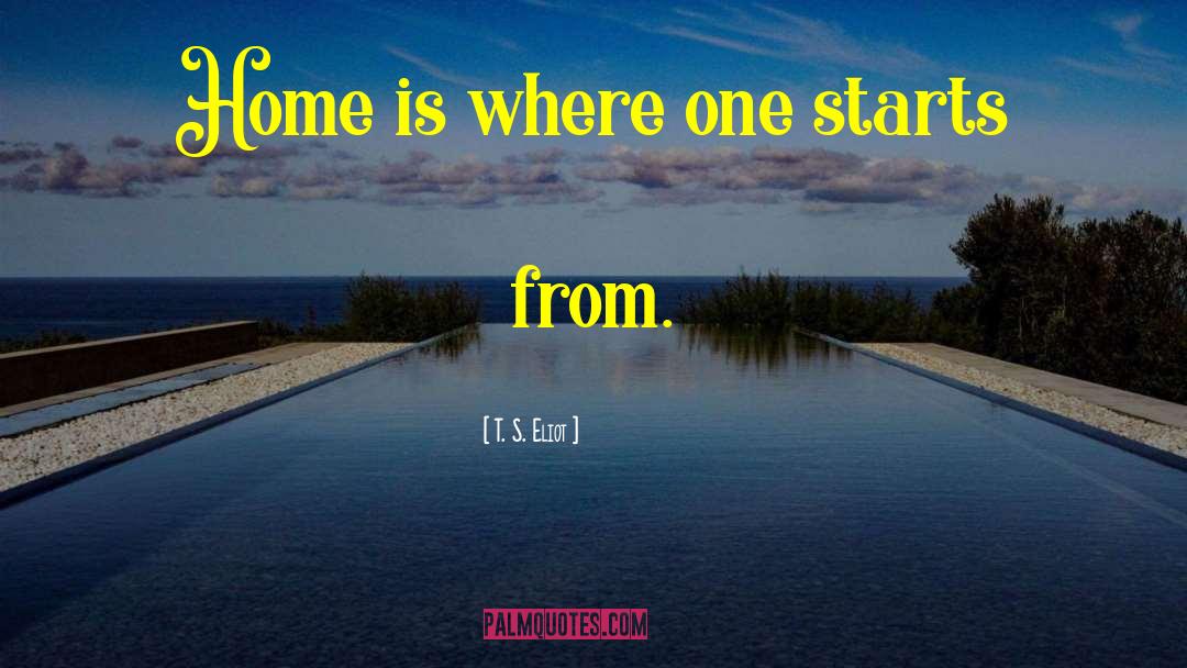 T. S. Eliot Quotes: Home is where one starts