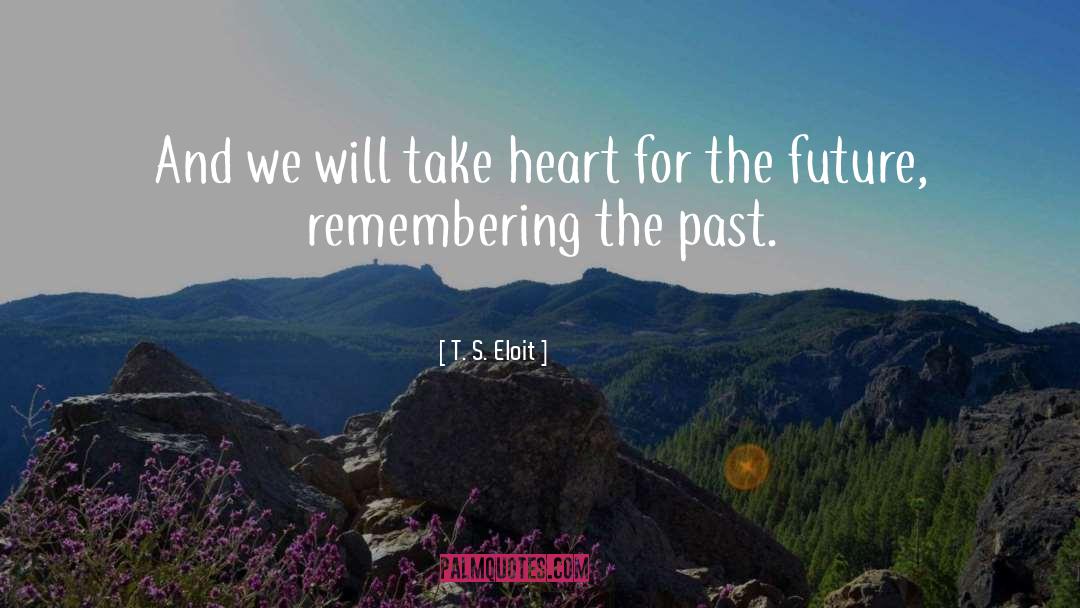 T. S. Eloit Quotes: And we will take heart