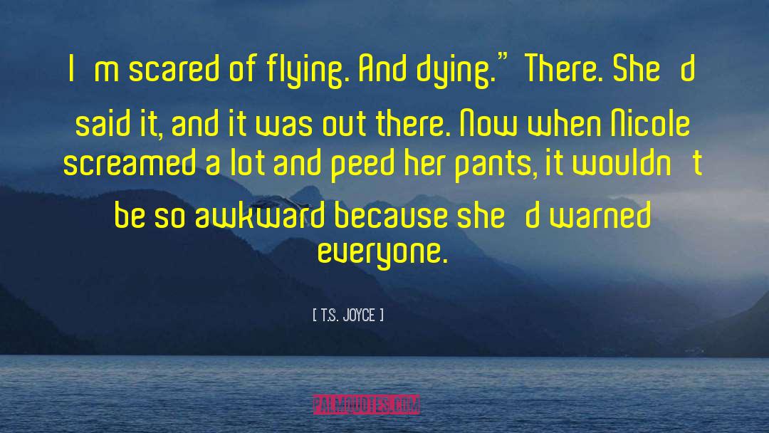 T.S. Joyce Quotes: I'm scared of flying. And