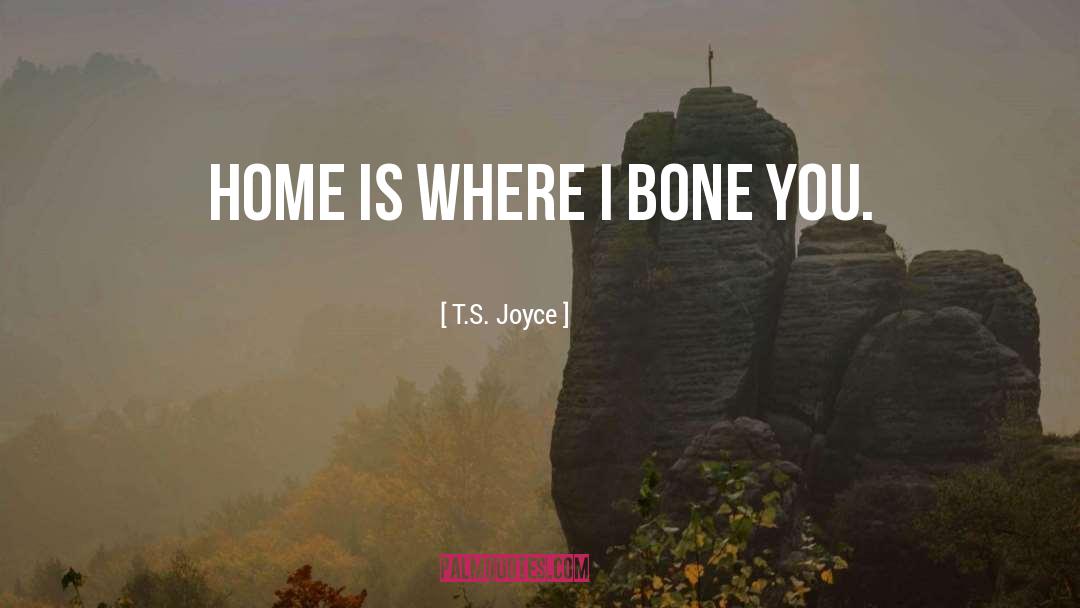 T.S. Joyce Quotes: Home is where I bone