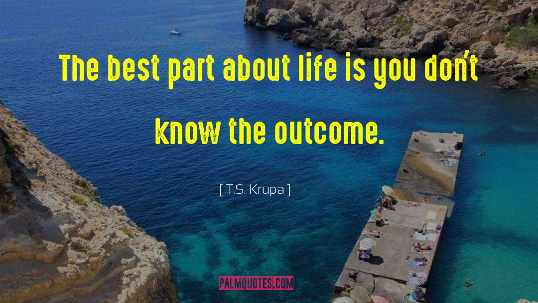T.S. Krupa Quotes: The best part about life