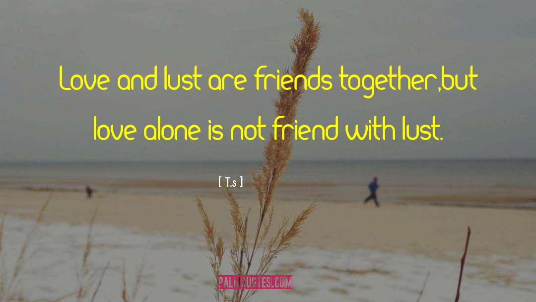 T.s Quotes: Love and lust are friends