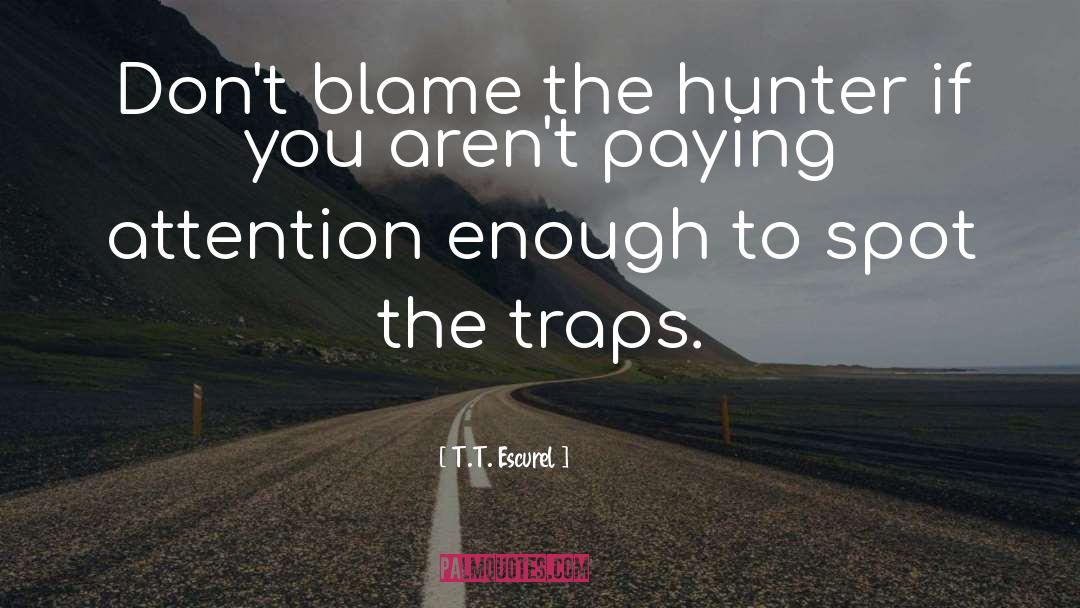 T.T. Escurel Quotes: Don't blame the hunter if