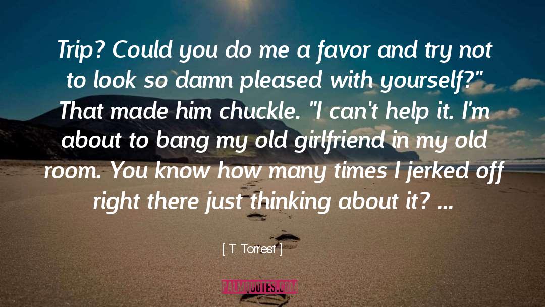 T. Torrest Quotes: Trip? Could you do me