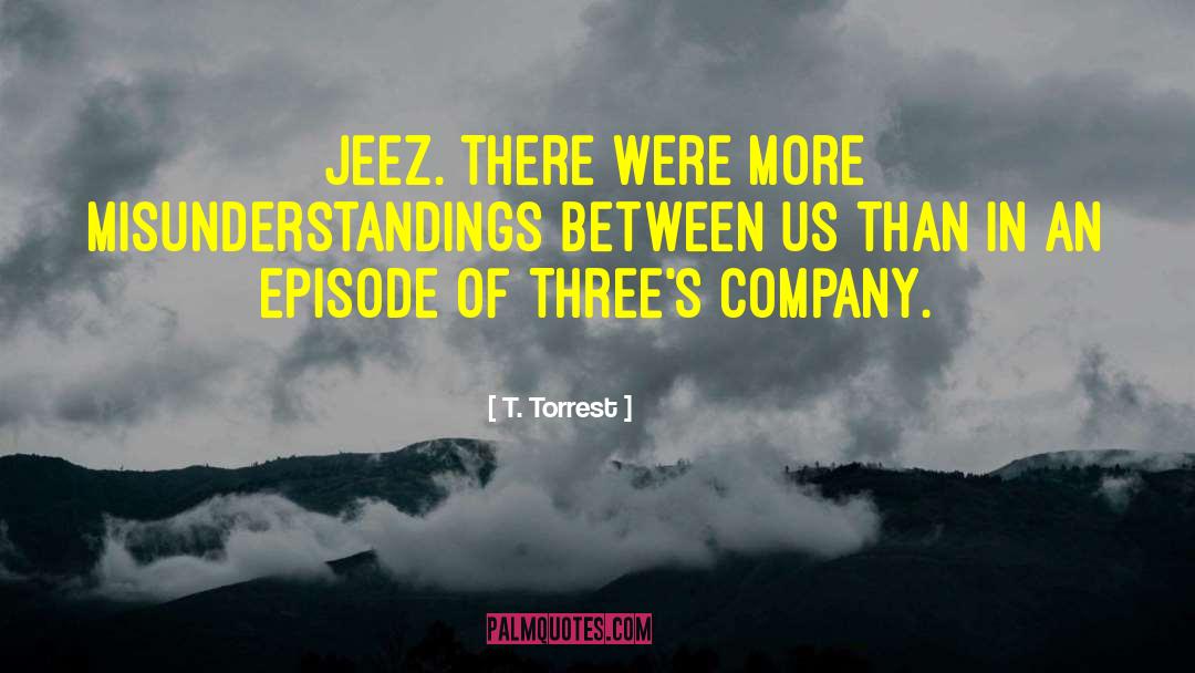 T. Torrest Quotes: Jeez. There were more misunderstandings