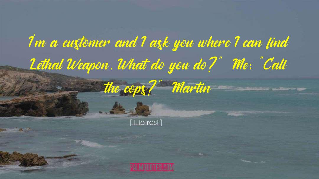 T. Torrest Quotes: I'm a customer and I