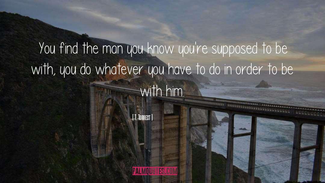 T. Torrest Quotes: You find the man you