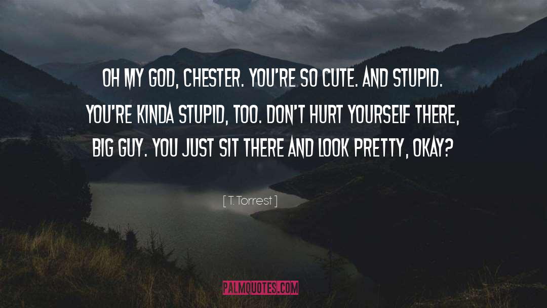 T. Torrest Quotes: Oh my God, Chester. You're
