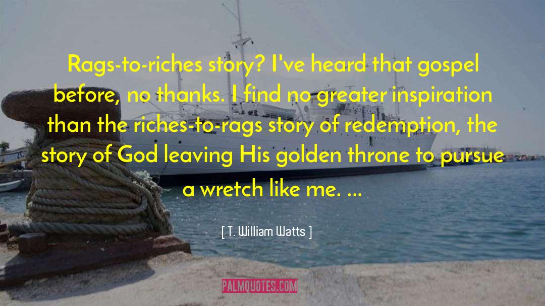T. William Watts Quotes: Rags-to-riches story? I've heard that