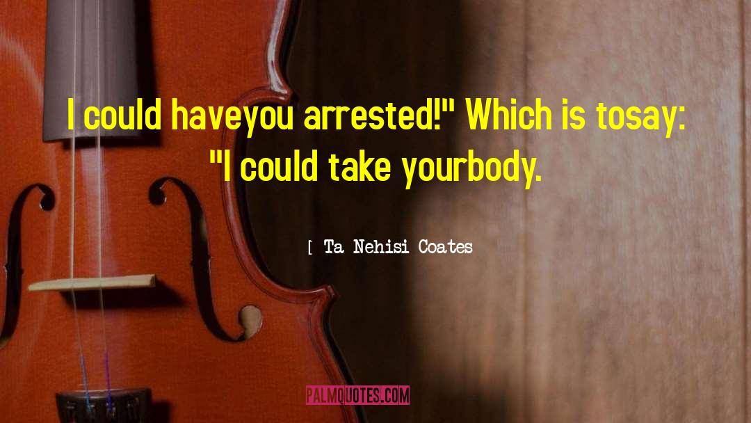 Ta-Nehisi Coates Quotes: I could have<br>you arrested!