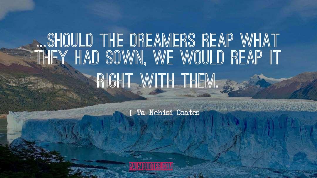 Ta-Nehisi Coates Quotes: ...should the Dreamers reap what