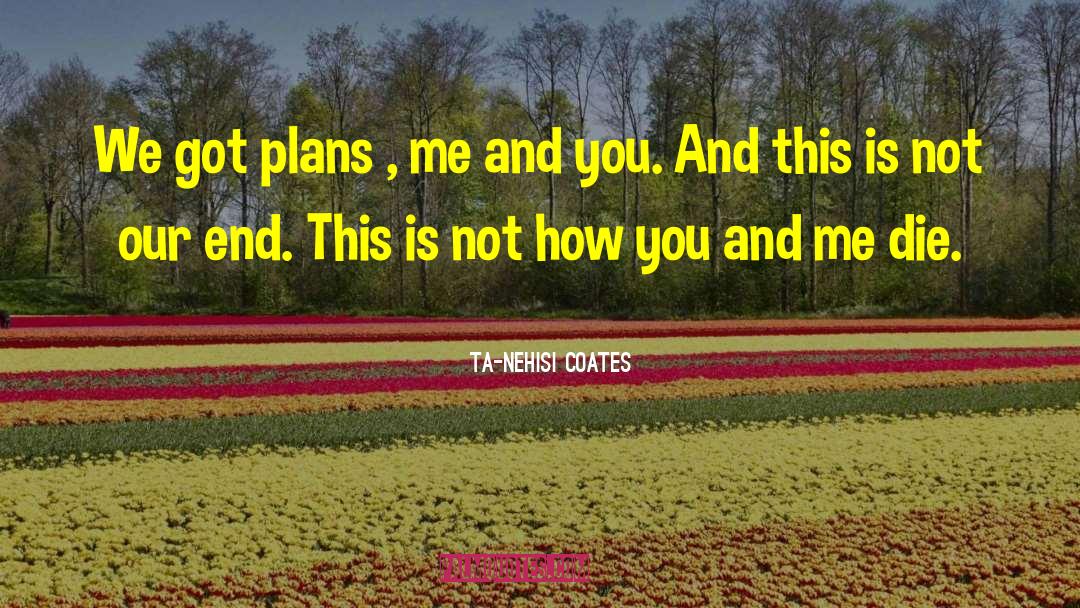 Ta-Nehisi Coates Quotes: We got plans , me