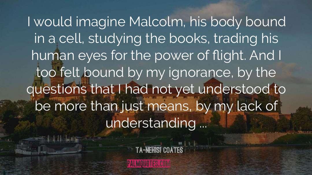 Ta-Nehisi Coates Quotes: I would imagine Malcolm, his